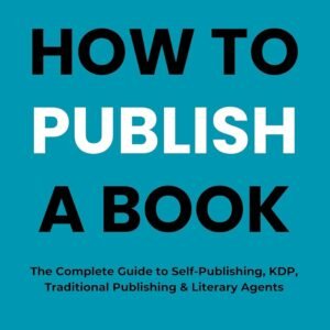 How to Publish A Book: The Complete Guide to Self-Publishing, KDP, Traditional Publishing & Literary Agents