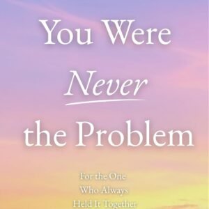 You Were Never the Problem: For the One Who Always Held It Together