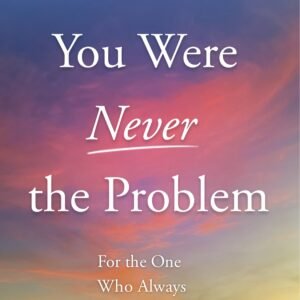 You Were Never the Problem: For the One Who Always Held It Together