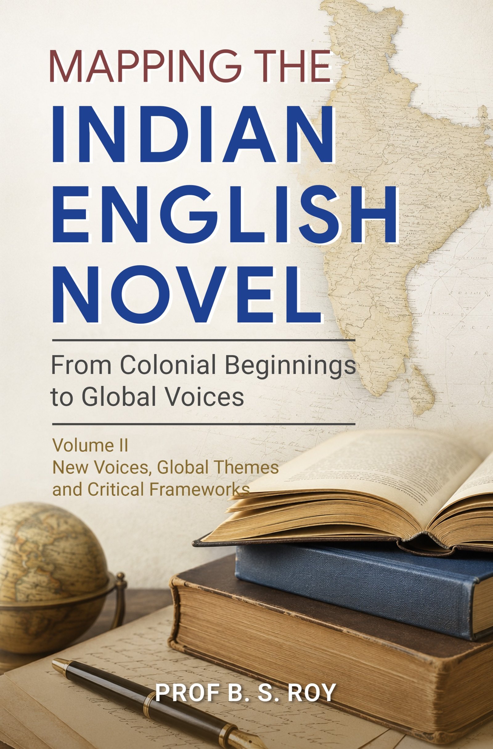 Mapping the Indian English Novel: From Colonial Beginnings to Global Voices - Volume II: New Voices, Global Themes, and Critical Frameworks